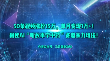 50条视频涨粉15W，单月变现1W+！揭秘AI“听故事学中药”赛道暴力玩法白米粥资源网-汇集全网副业资源白米粥资源网