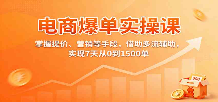 电商爆单实操课：掌握提价、营销等手段，借助多流辅助，实现7天从0到1500单白米粥资源网-汇集全网副业资源白米粥资源网