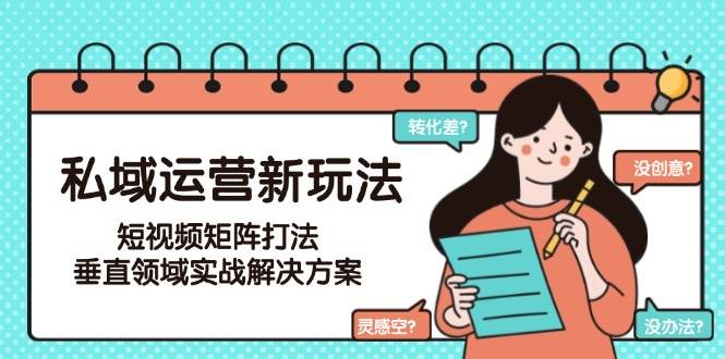私域运营新玩法，短视频矩阵打法，垂直领域实战解决方案（更新6月）白米粥资源网-汇集全网副业资源白米粥资源网