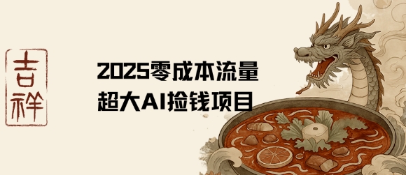 2025零成本AI捡钱，创意热门，流量超大项目白米粥资源网-汇集全网副业资源白米粥资源网