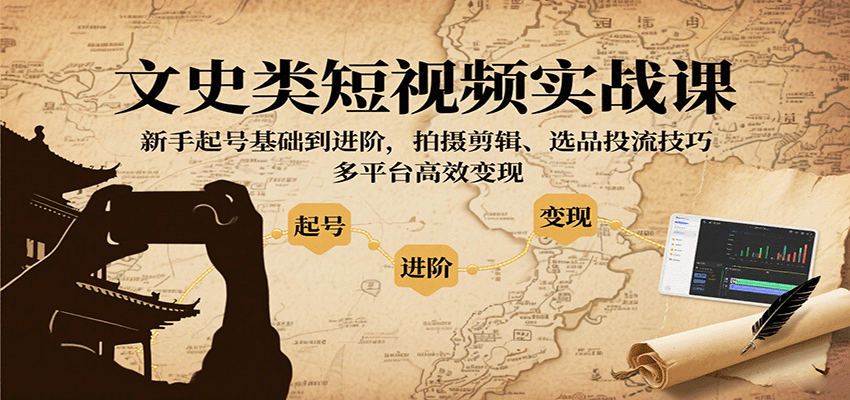 文史类短视频实战课，新手起号基础到进阶，拍摄剪辑、选品投流技巧，多平台高效变现白米粥资源网-汇集全网副业资源白米粥资源网