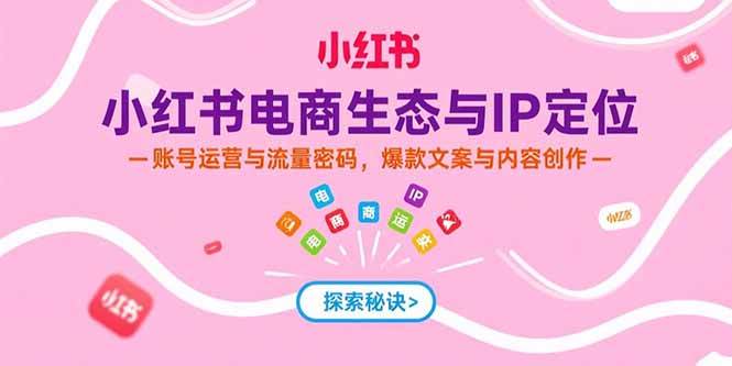（15350期）小红书电商生态与IP定位，账号运营与流量密码，爆款文案与内容创作白米粥资源网-汇集全网副业资源白米粥资源网