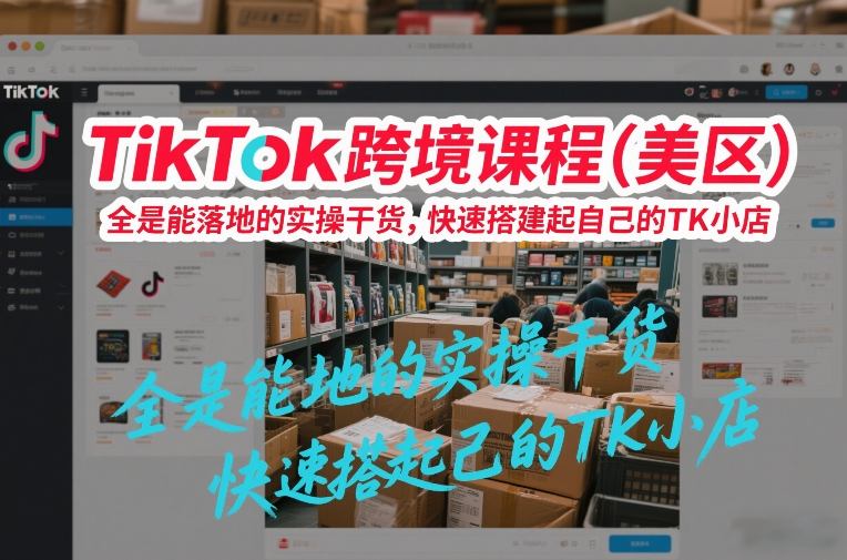 TikTok跨境课程(美区),全是能落地的实操干货,快速搭建起自己的TK小店白米粥资源网-汇集全网副业资源白米粥资源网