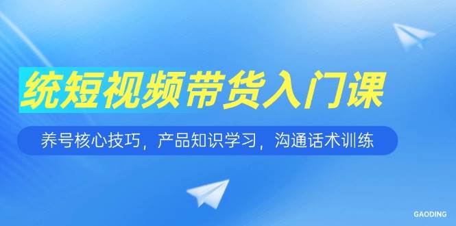 （15091期）短视频带货入门课，养号核心技巧，产品知识学习，沟通话术训练白米粥资源网-汇集全网副业资源白米粥资源网