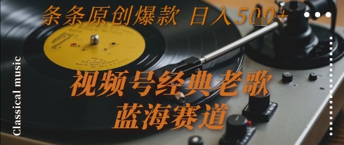 视频号经典老歌，蓝海赛道，日入5张+ 条条原创爆款【揭秘】白米粥资源网-汇集全网副业资源白米粥资源网