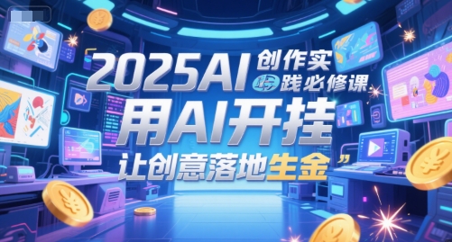 2025AI创作实践必修课，用AI开挂，让创意落地生金白米粥资源网-汇集全网副业资源白米粥资源网