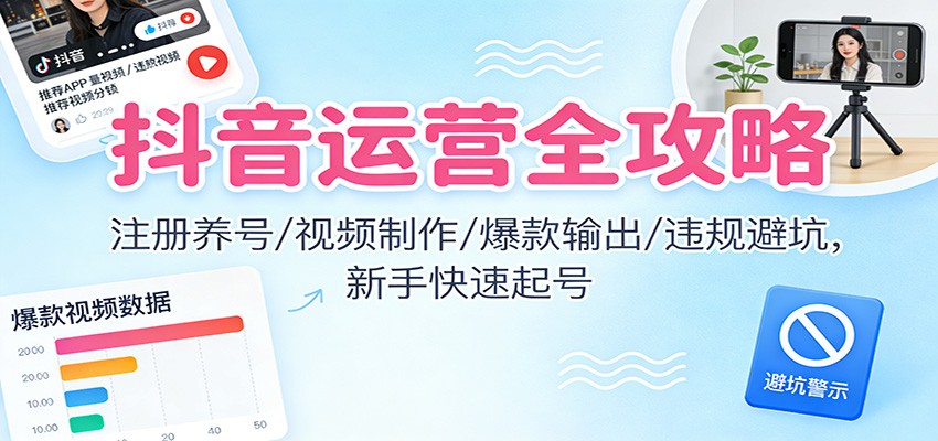 抖音运营全攻略:注册养号/视频制作/爆款输出/违规避坑,新手快速起号白米粥资源网-汇集全网副业资源白米粥资源网