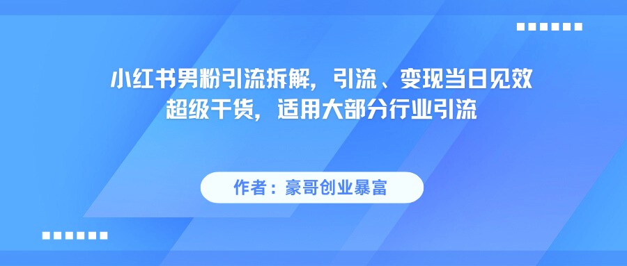 小红书男粉引流，超级干货，引流变现当日见效白米粥资源网-汇集全网副业资源白米粥资源网