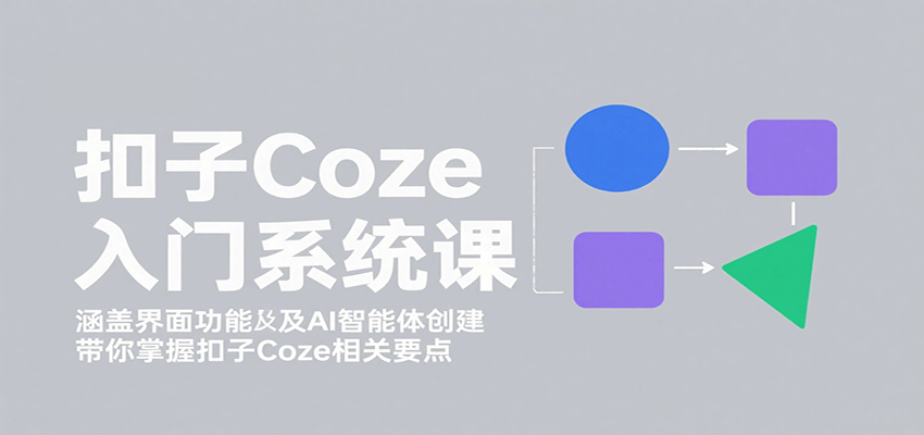 扣子Coze入门系统课：涵盖界面功能及AI智能体创建，带你掌握扣子Coze相关要点白米粥资源网-汇集全网副业资源白米粥资源网
