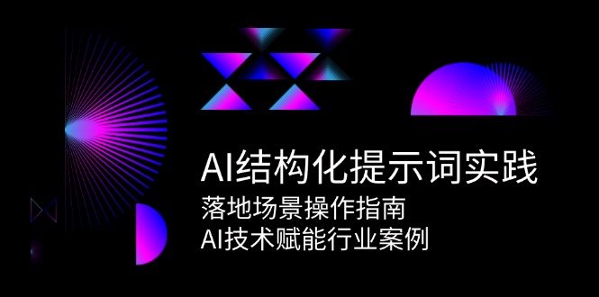 AI结构化提示词实践，落地场景操作指南，AI技术赋能行业案例白米粥资源网-汇集全网副业资源白米粥资源网
