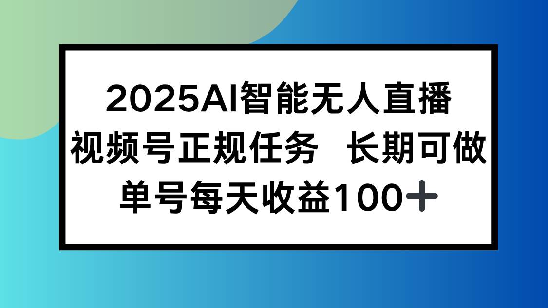 （15573期）2025AI智能无人直播新玩法，视频号长期稳定任务，单日平均收益100+白米粥资源网-汇集全网副业资源白米粥资源网