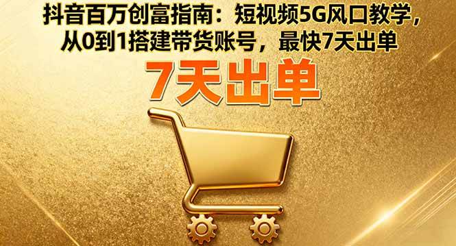 （16150期）抖音百万创富指南：短视频5G风口教学，从0到1搭建带货账号，最快7天出单白米粥资源网-汇集全网副业资源白米粥资源网