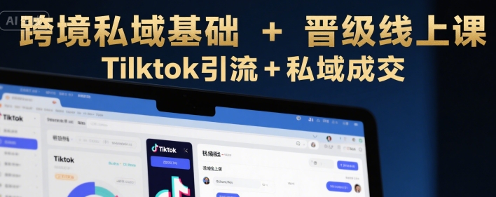 跨境私域基础+晋级线上课，Tilktok引流+私域成交白米粥资源网-汇集全网副业资源白米粥资源网