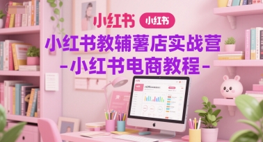 小红书教辅薯店实战营-小红书电商教程白米粥资源网-汇集全网副业资源白米粥资源网