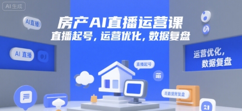 房产AI直播运营课，直播起号，运营优化，数据复盘白米粥资源网-汇集全网副业资源白米粥资源网