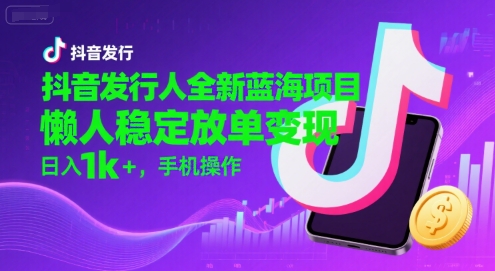抖音发行人全新蓝海项目，懒人稳定放单变现,，日入1k+，手机操作【揭秘】白米粥资源网-汇集全网副业资源白米粥资源网