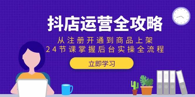 （15057期）抖店运营全攻略：从注册开通到商品上架，24节课掌握后台实操全流程白米粥资源网-汇集全网副业资源白米粥资源网