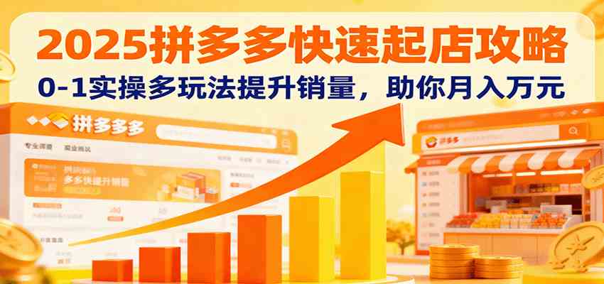 2025拼多多快速起店攻略，0-1实操多玩法提升销量，助你月入万元白米粥资源网-汇集全网副业资源白米粥资源网