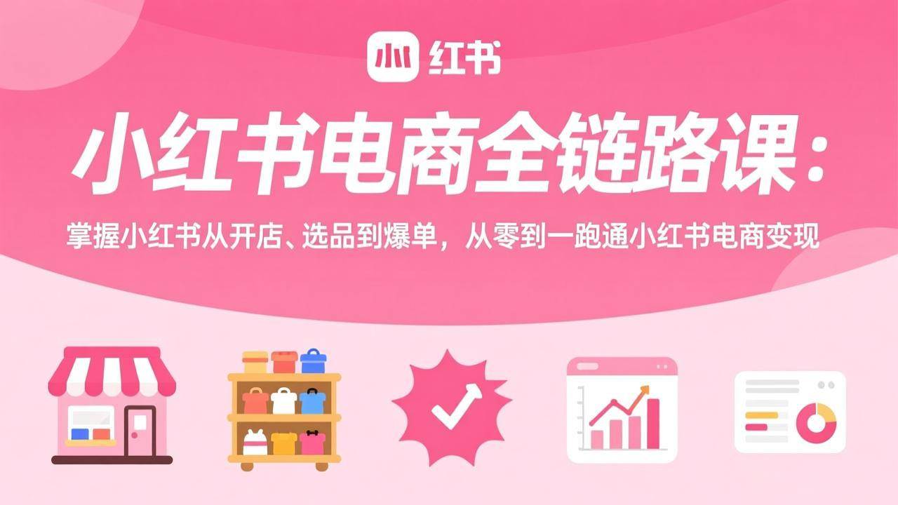 （17443期）小红书电商全链路课：掌握小红书从开店、选品到爆单，从零到一跑通小红书电商变现白米粥资源网-汇集全网副业资源白米粥资源网