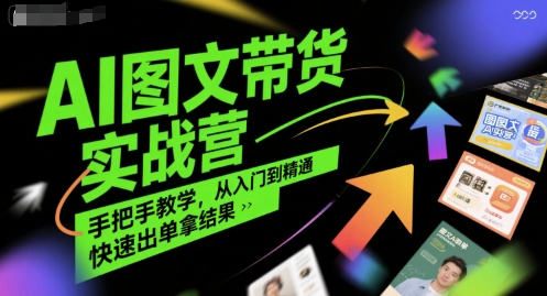 AI图文带货实战营，手把手教学，从入门到精通，快速出单拿结果白米粥资源网-汇集全网副业资源白米粥资源网
