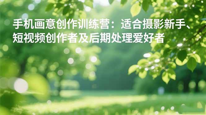 （16510期）手机摄影之画意创作训练营：适合摄影新手、短视频创作者及后期处理爱好者白米粥资源网-汇集全网副业资源白米粥资源网