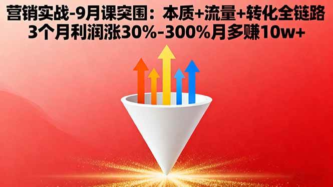 （16152期）营销实战-9月突围课:本质+流量+转化全链路 3个月利润涨30%-300%月多赚10w+白米粥资源网-汇集全网副业资源白米粥资源网