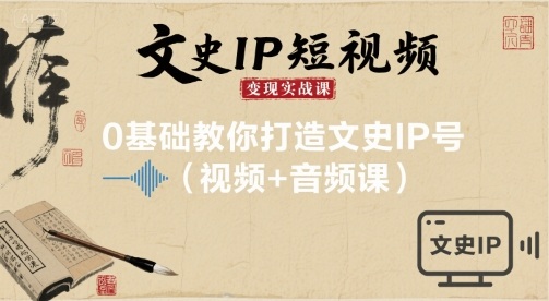 文史IP短视频变现实战课，0基础教你打造文史IP号(视频+音频课)白米粥资源网-汇集全网副业资源白米粥资源网