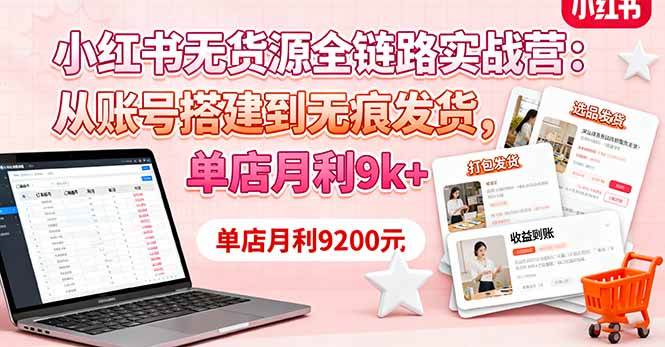 （16241期）小红书无货源全链路实战营：从账号搭建到无痕发货，单店月利9k+白米粥资源网-汇集全网副业资源白米粥资源网