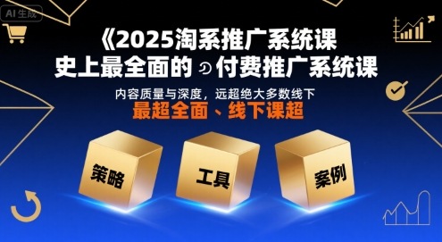 2025淘系推广系统课，史上最全面的付费推广系统课，内容质量与深度，远超绝大多数线下课白米粥资源网-汇集全网副业资源白米粥资源网