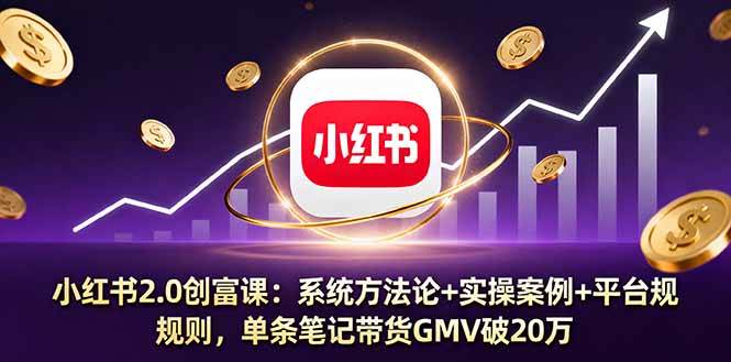 （16162期）小红书2.0创富课：系统方法论+实操案例+平台规则，单条笔记带货GMV破20万白米粥资源网-汇集全网副业资源白米粥资源网