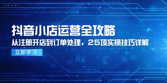 （14939期）抖音小店运营全攻略，从注册开店到订单处理，25项实操技巧详解白米粥资源网-汇集全网副业资源白米粥资源网