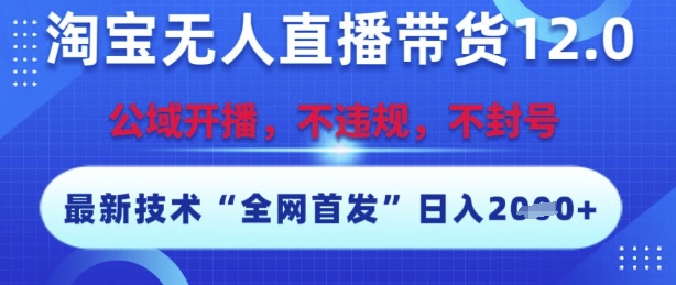 淘宝无人直播带货12.0，最新技术，不封号，不违规，操作简单，开播爆单，日入多张【揭秘】白米粥资源网-汇集全网副业资源白米粥资源网