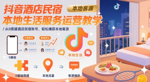 抖音酒店民宿本地生活服务运营教学，从0搭建酒店民宿账号，轻松捕获本地客源白米粥资源网-汇集全网副业资源白米粥资源网