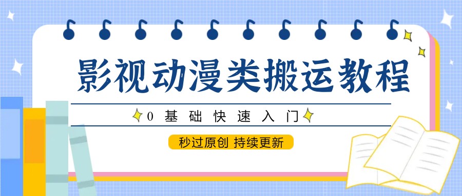 影视动漫类搬运教程，0基础快速入门，秒过原创 持续更新白米粥资源网-汇集全网副业资源白米粥资源网