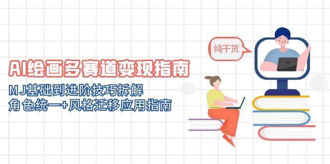 AI绘画多赛道变现指南：MJ基础到进阶技巧拆解，角色统一+风格迁移应用指南白米粥资源网-汇集全网副业资源白米粥资源网