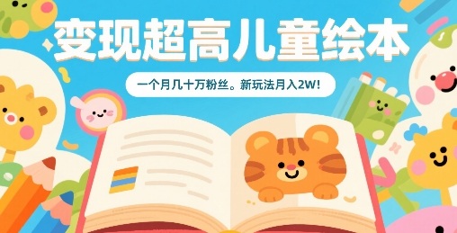 变现超高儿童绘本，一个月几十万粉丝，新玩法月入2W白米粥资源网-汇集全网副业资源白米粥资源网