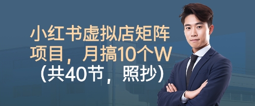 小红书虚拟店矩阵项目，照抄照做，月搞1W+（共40节）白米粥资源网-汇集全网副业资源白米粥资源网