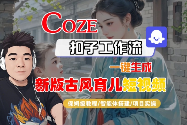 Coze扣子工作流一键生成新版古风育儿短视频，保姆级教程-智能体搭建-项目实操白米粥资源网-汇集全网副业资源白米粥资源网