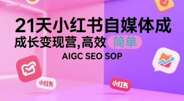 21天小红书自媒体成长变现营，高效 简单 AIGC SEO SOP白米粥资源网-汇集全网副业资源白米粥资源网