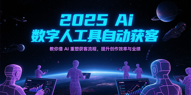 2025Ai数字人工具自动获客，教你借AI重塑获客流程，提升创作效率与业绩白米粥资源网-汇集全网副业资源白米粥资源网