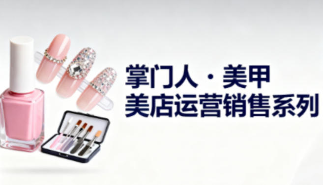 美甲店运营销售系列，助力美甲店老板及从业者提升运营、销售与管理能力白米粥资源网-汇集全网副业资源白米粥资源网