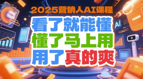 2025营销人AI课程，看了就能懂，懂了马上用，用了真的爽白米粥资源网-汇集全网副业资源白米粥资源网