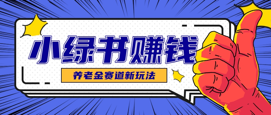小绿书养老金赛道赚钱思路，利用业余时间轻松操作月入千元的副业项目白米粥资源网-汇集全网副业资源白米粥资源网