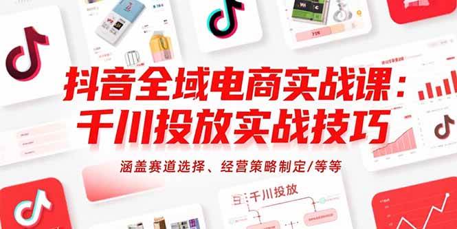 （15458期）抖音全域电商实战课：千川投放实战技巧，涵盖赛道选择、经营策略制定/等等白米粥资源网-汇集全网副业资源白米粥资源网