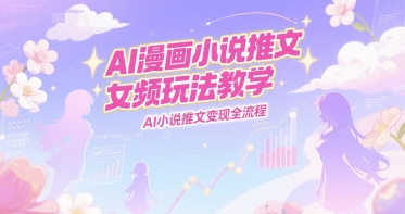 AI漫画小说推文女频玩法教学，AI小说推文变现全流程白米粥资源网-汇集全网副业资源白米粥资源网