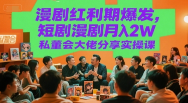 漫剧红利期爆发，短剧漫剧月入2W私董会大佬分享实操课白米粥资源网-汇集全网副业资源白米粥资源网
