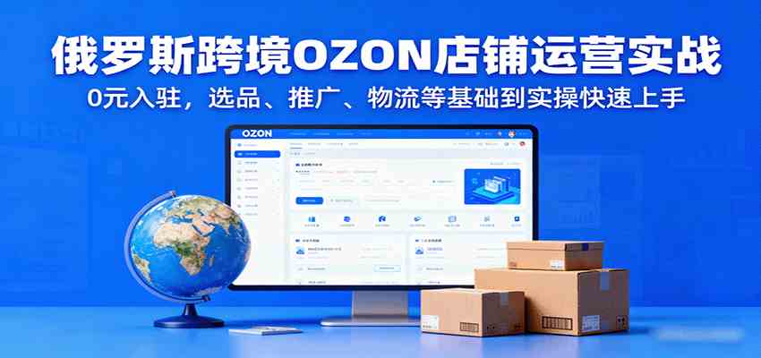 俄罗斯跨境OZON店铺运营实战，0元入驻，选品、推广、物流等基础到实操快速上手白米粥资源网-汇集全网副业资源白米粥资源网