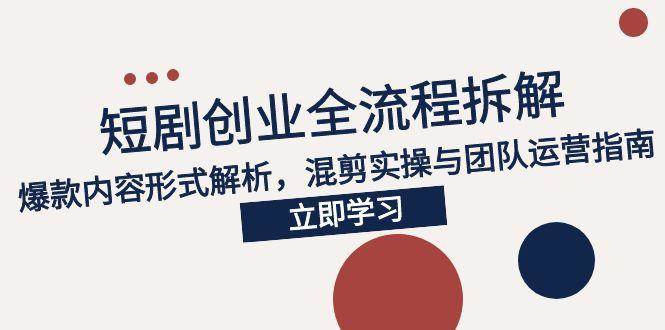 （15107期）2025短剧创业全流程拆解，爆款内容形式解析，混剪实操与团队运营指南白米粥资源网-汇集全网副业资源白米粥资源网