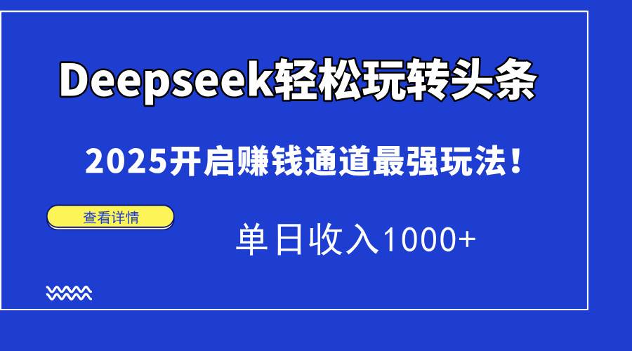 （15084期）Deepseek轻松玩转头条，2025开启赚钱通道最强玩法！单日收入1000+白米粥资源网-汇集全网副业资源白米粥资源网
