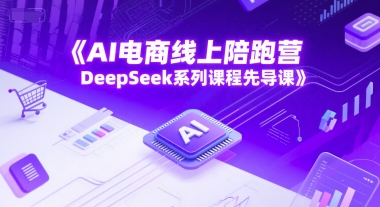 AI电商线上陪跑营，DeepSeek系列课程先导课白米粥资源网-汇集全网副业资源白米粥资源网